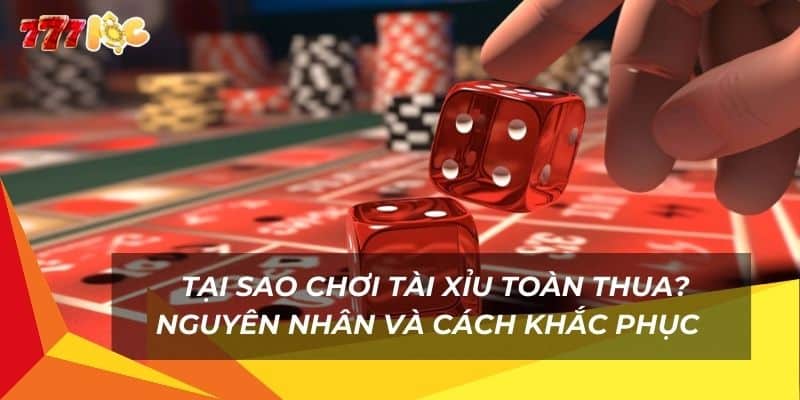 tai-sao-choi-tai-xiu-toan-thua-nguyen-nhan-va-cach-khac-phuc-